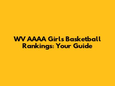 WV AAAA Girls Basketball Rankings: Your Guide